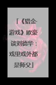 《猎金·游戏》欧豪谈刘德华：戏里戏外都是师父