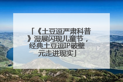 《土豆逗严肃科普》漫展闪现儿童节，经典土豆逗IP破壁元走进现实