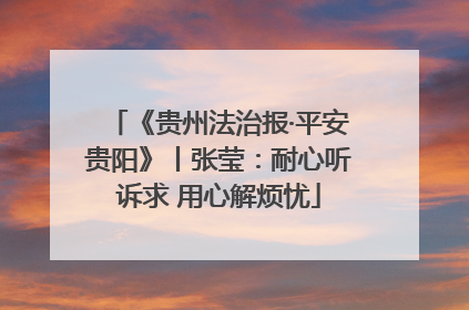 《贵州法治报·平安贵阳》丨张莹：耐心听诉求 用心解烦忧