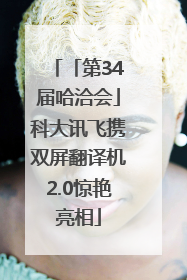 「第34届哈洽会」科大讯飞携双屏翻译机2.0惊艳亮相