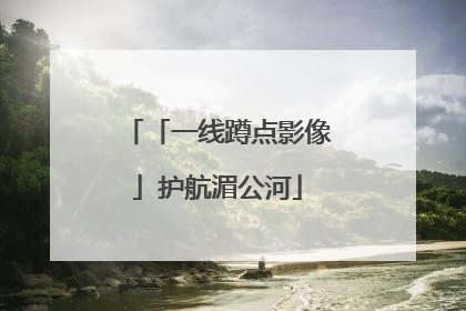 「一线蹲点影像」护航湄公河