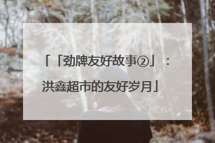 「劲牌友好故事②」：洪鑫超市的友好岁月