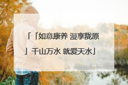 「如意康养 漫享陇原」千山万水 就爱天水