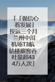 「强信心 看发展」投运三个月 兰州中川机场T3航站楼旅客吞吐量超434万人次