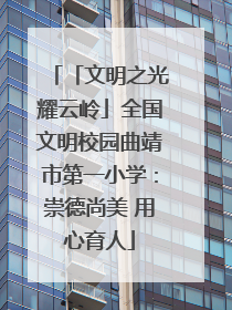 「文明之光耀云岭」全国文明校园曲靖市第一小学：崇德尚美 用心育人