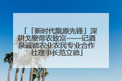 「新时代陇原先锋」深耕戈壁带农致富——记酒泉诚德农业农民专业合作社理事长范立德