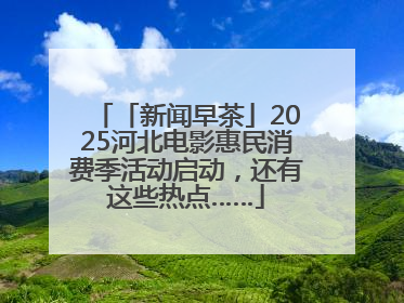 「新闻早茶」2025河北电影惠民消费季活动启动，还有这些热点……