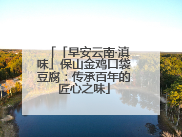 「早安云南·滇味」保山金鸡口袋豆腐：传承百年的匠心之味