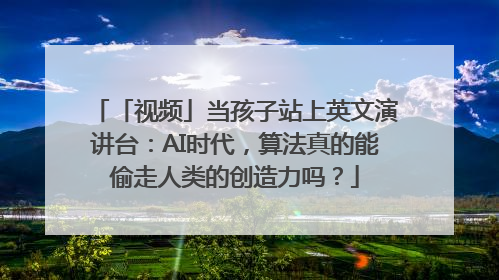 「视频」当孩子站上英文演讲台：AI时代，算法真的能偷走人类的创造力吗？