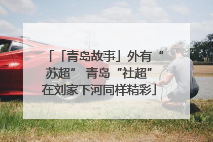 「青岛故事」外有“苏超” 青岛“社超”在刘家下河同样精彩