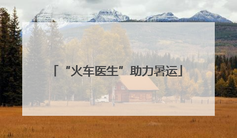 “火车医生”助力暑运
