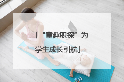 “童趣职探”为学生成长引航