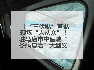 “三伏贴”首贴现场“人从众”！驻马店市中医院“冬病夏治”大型义诊活动火热举办