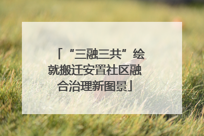 “三融三共”绘就搬迁安置社区融合治理新图景