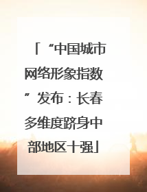 “中国城市网络形象指数”发布：长春多维度跻身中部地区十强