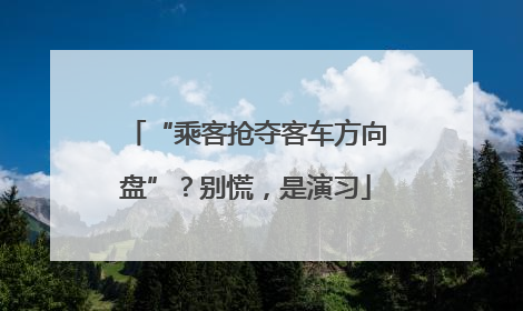 “乘客抢夺客车方向盘”？别慌，是演习