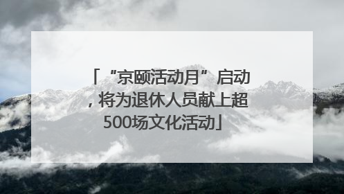 “京颐活动月”启动，将为退休人员献上超500场文化活动