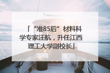 “准85后”材料科学专家汪航，升任江西理工大学副校长