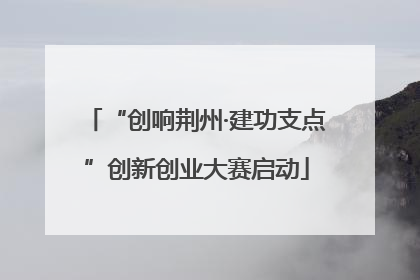 “创响荆州·建功支点”创新创业大赛启动