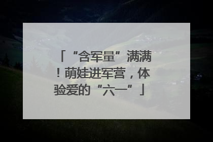 “含军量”满满！萌娃进军营，体验爱的“六一”