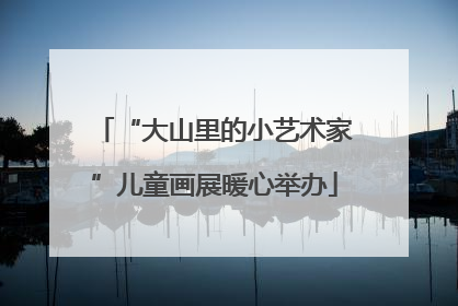 “大山里的小艺术家”儿童画展暖心举办