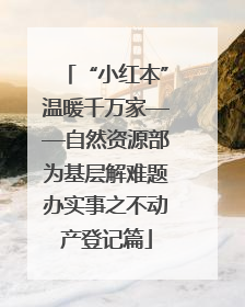 “小红本”温暖千万家——自然资源部为基层解难题办实事之不动产登记篇
