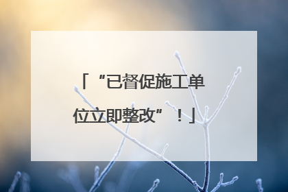 “已督促施工单位立即整改”！