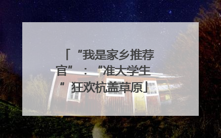 “我是家乡推荐官”：“准大学生”狂欢杭盖草原