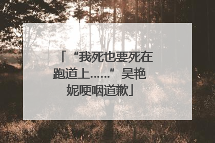 “我死也要死在跑道上……”吴艳妮哽咽道歉