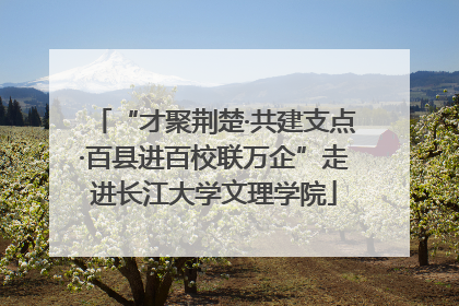 “才聚荆楚·共建支点·百县进百校联万企”走进长江大学文理学院