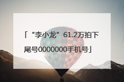 “李小龙”61.2万拍下尾号0000000手机号