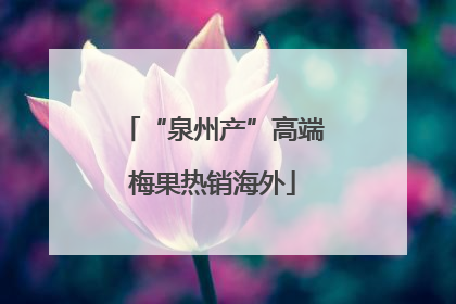 “泉州产”高端梅果热销海外