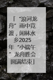 “浪河龙舟”雨中竞渡，闲林水乡2025年“小端午”龙舟胜会圆满结束