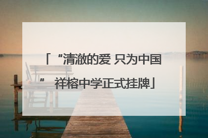 “清澈的爱 只为中国” 祥榕中学正式挂牌