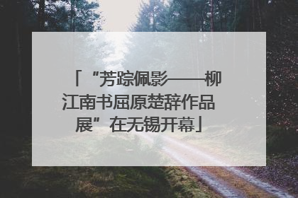 “芳踪佩影——柳江南书屈原楚辞作品展”在无锡开幕