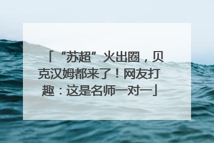 “苏超”火出圈，贝克汉姆都来了！网友打趣：这是名师一对一