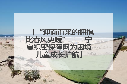 “迎面而来的拥抱比春风更暖”——宁夏织密保障网为困境儿童成长护航