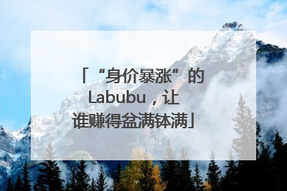 “身价暴涨”的Labubu，让谁赚得盆满钵满
