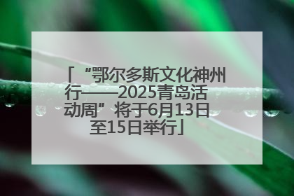 “鄂尔多斯文化神州行——2025青岛活动周”将于6月13日至15日举行
