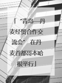 “青岛—丹麦经贸合作交流会” 在丹麦首都哥本哈根举行