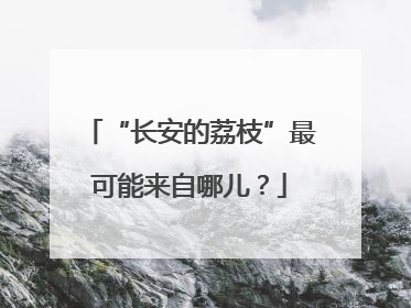 “长安的荔枝”最可能来自哪儿？