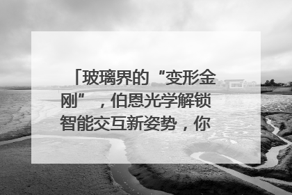 玻璃界的“变形金刚”，伯恩光学解锁智能交互新姿势，你get了吗？