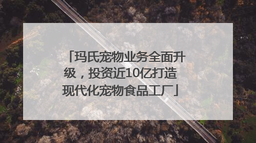 玛氏宠物业务全面升级，投资近10亿打造现代化宠物食品工厂