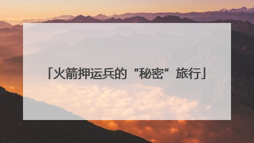 火箭押运兵的“秘密”旅行