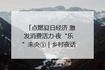 点燃夏日经济 激发消费活力·夜“乐”未央③｜乡村夜话探寻“月下生金”的“共富密码”