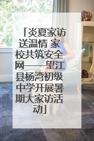 炎夏家访送温情 家校共筑安全网——望江县杨湾初级中学开展暑期大家访活动