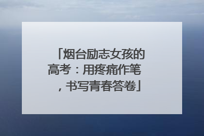 烟台励志女孩的高考：用疼痛作笔，书写青春答卷