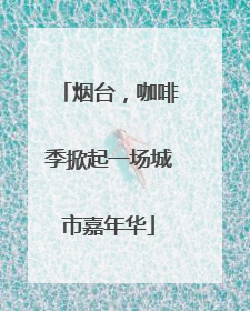 烟台，咖啡季掀起一场城市嘉年华