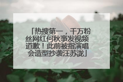 热搜第一，千万粉丝网红何秋亊发视频道歉！此前被指演唱会造型抄袭汪苏泷