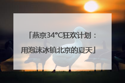 燕京34°C狂欢计划：用泡沫冰镇北京的夏天